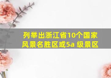 列举出浙江省10个国家风景名胜区或5a 级景区